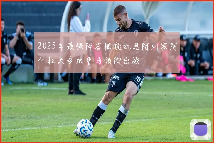 2025年最强阵容揭晓凯恩阿利塞阿什拉夫多纳鲁马领衔出战