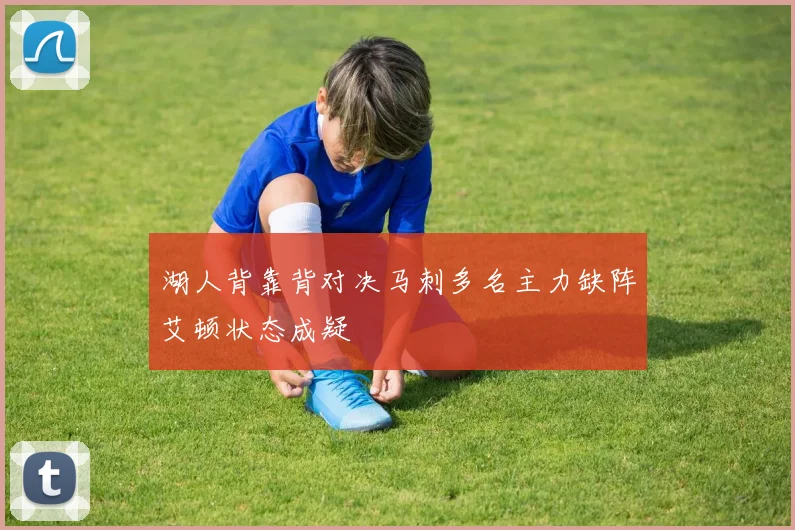 湖人背靠背对决马刺多名主力缺阵艾顿状态成疑