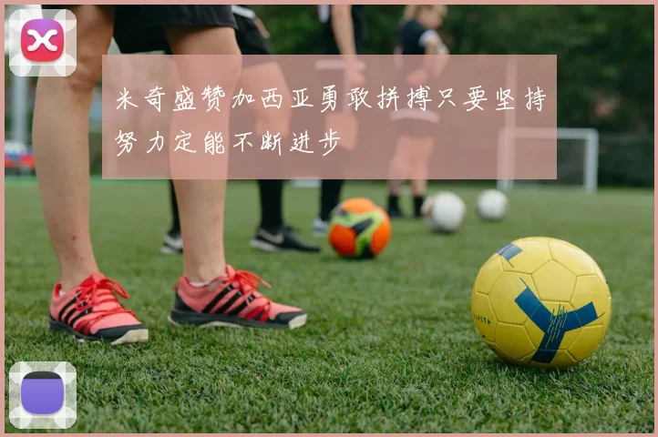 米奇盛赞加西亚勇敢拼搏只要坚持努力定能不断进步