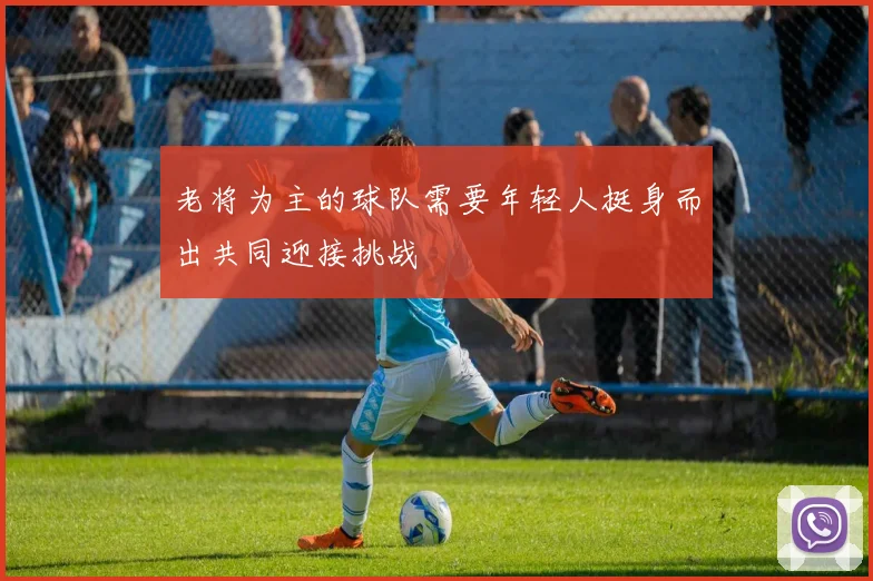 老将为主的球队需要年轻人挺身而出共同迎接挑战