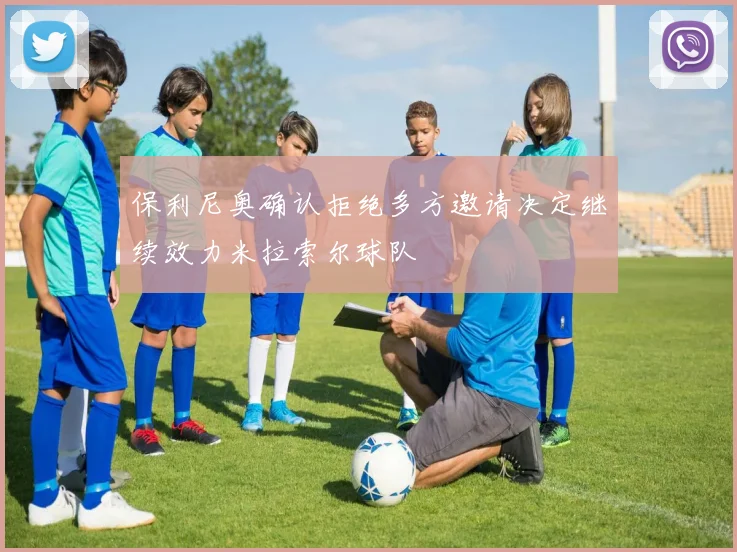 保利尼奥确认拒绝多方邀请决定继续效力米拉索尔球队