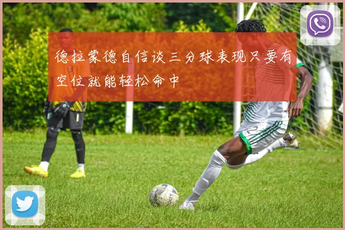 德拉蒙德自信谈三分球表现只要有空位就能轻松命中