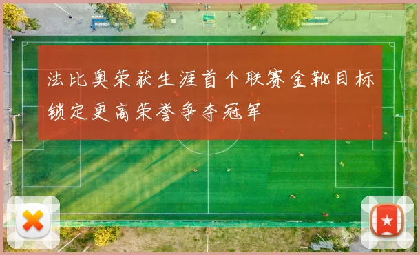 法比奥荣获生涯首个联赛金靴目标锁定更高荣誉争夺冠军