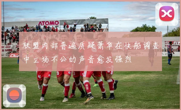 联盟内部普遍质疑萧华在快船调查中立场不公的声音愈发强烈