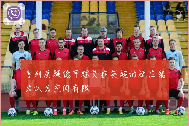 亨利质疑德甲球员在英超的适应能力认为空间有限