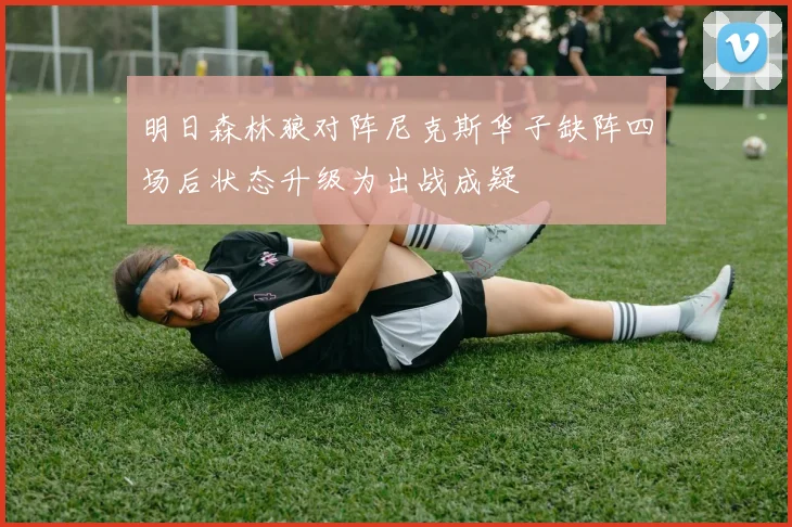 明日森林狼对阵尼克斯华子缺阵四场后状态升级为出战成疑