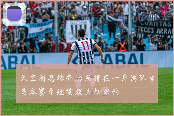 天空消息称乔治或将在一月离队吉乌本赛季继续效力切尔西