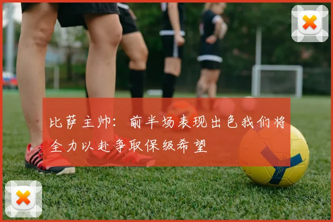 比萨主帅：前半场表现出色我们将全力以赴争取保级希望