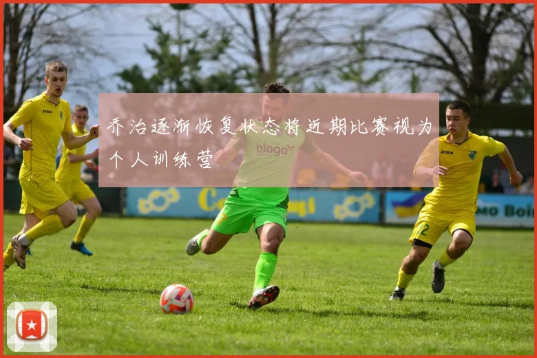 乔治逐渐恢复状态将近期比赛视为个人训练营