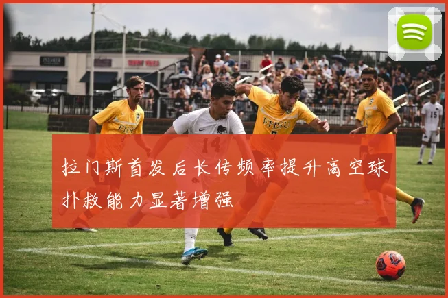 拉门斯首发后长传频率提升高空球扑救能力显著增强