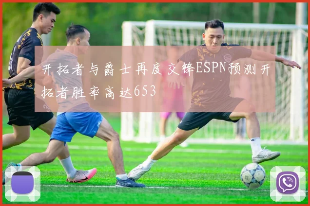 开拓者与爵士再度交锋ESPN预测开拓者胜率高达653